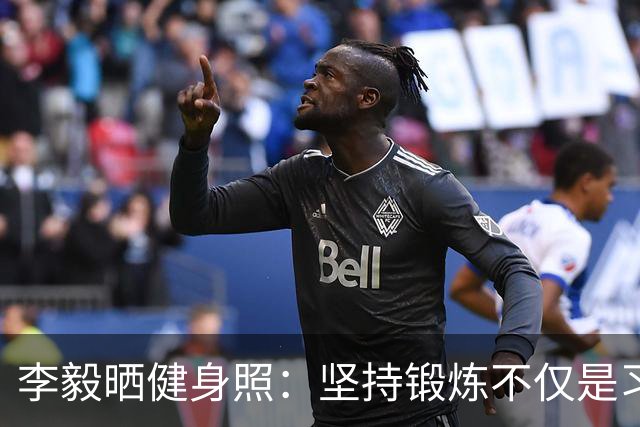 李毅晒健身照：坚持锻炼不仅是习惯 更是生活态度